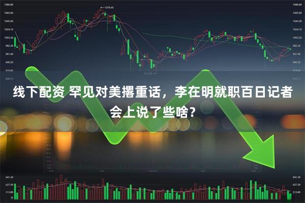 线下配资 罕见对美撂重话，李在明就职百日记者会上说了些啥？