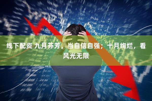 线下配资 九月芬芳，当自信自强；十月绚烂，看风光无限