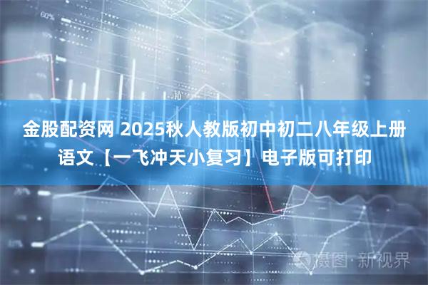 金股配资网 2025秋人教版初中初二八年级上册语文【一飞冲天小复习】电子版可打印