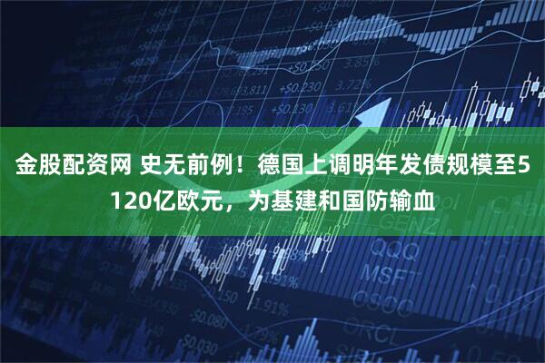 金股配资网 史无前例!德国上调明年发债规模至5120亿欧元,为基建和国防输血