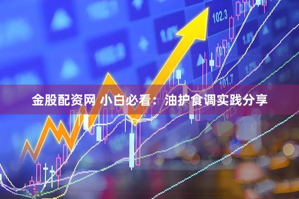 金股配资网 小白必看：油护食调实践分享