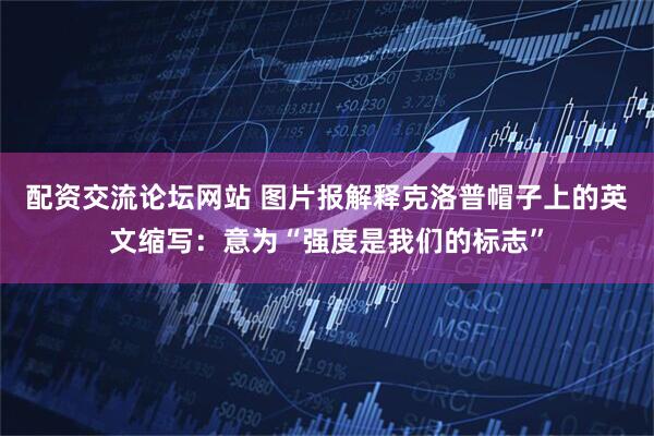 配资交流论坛网站 图片报解释克洛普帽子上的英文缩写：意为“强度是我们的标志”