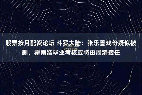 股票按月配资论坛 斗罗大陆:张乐萱戏份疑似被删,霍雨浩毕业考核或将由周漪接任