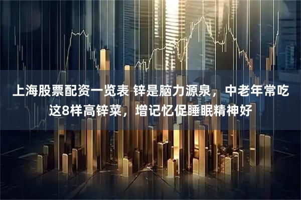 上海股票配资一览表 锌是脑力源泉，中老年常吃这8样高锌菜，增记忆促睡眠精神好