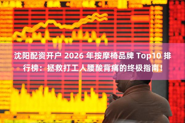 沈阳配资开户 2026 年按摩椅品牌 Top10 排行榜：拯救打工人腰酸背痛的终极指南！
